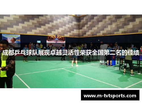 成都乒乓球队展现卓越灵活性荣获全国第二名的佳绩