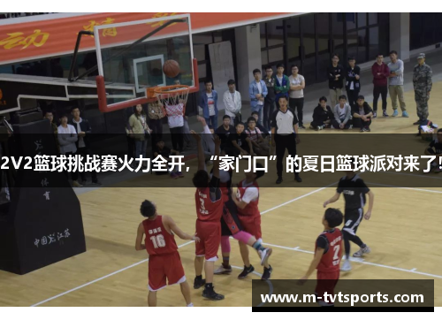 2V2篮球挑战赛火力全开，“家门口”的夏日篮球派对来了！