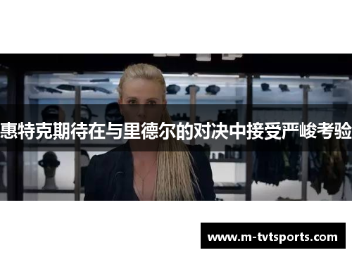 惠特克期待在与里德尔的对决中接受严峻考验