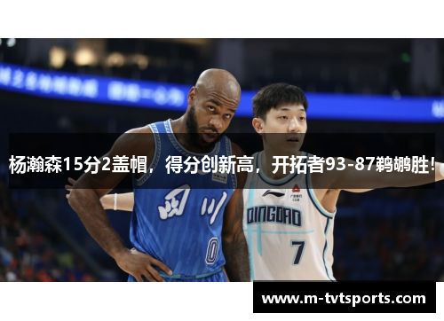杨瀚森15分2盖帽，得分创新高，开拓者93-87鹈鹕胜！